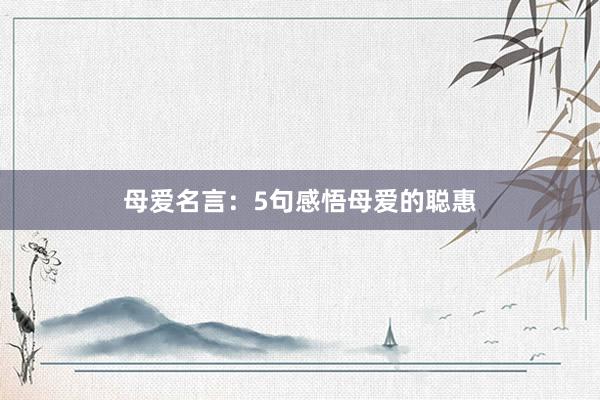 母爱名言：5句感悟母爱的聪惠