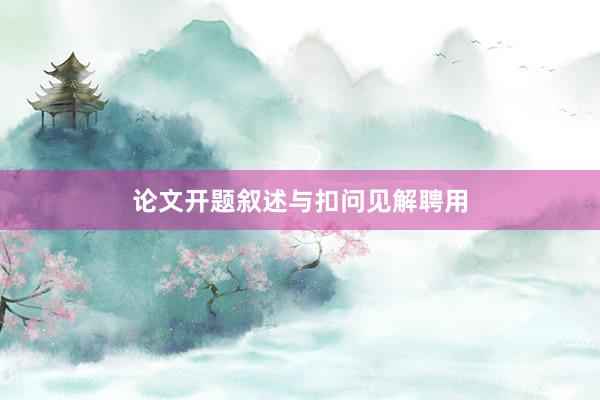 论文开题叙述与扣问见解聘用