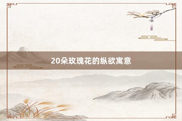 20朵玫瑰花的纵欲寓意